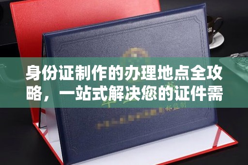 黑山身份证制作的办理地点全攻略，一站式解决您的证件需求