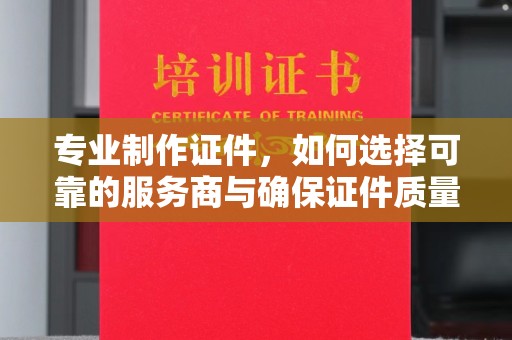 黑山专业制作证件，如何选择可靠的服务商与确保证件质量