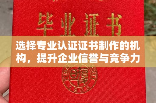黑山选择专业认证证书制作的机构，提升企业信誉与竞争力