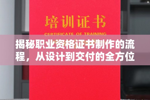 黑山揭秘职业资格证书制作的流程，从设计到交付的全方位解析