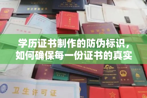 黑山学历证书制作的防伪标识，如何确保每一份证书的真实性？
