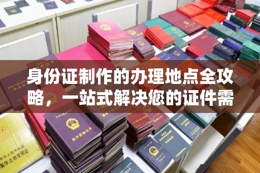 黑山身份证制作的办理地点全攻略，一站式解决您的证件需求