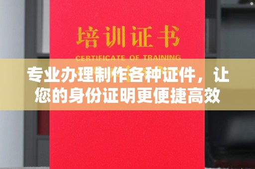 黑山专业办理制作各种证件，让您的身份证明更便捷高效