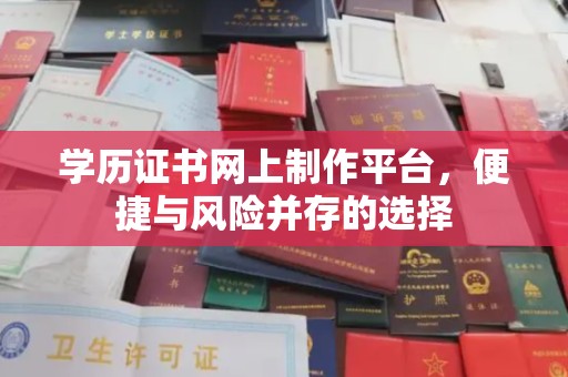 黑山学历证书网上制作平台，便捷与风险并存的选择